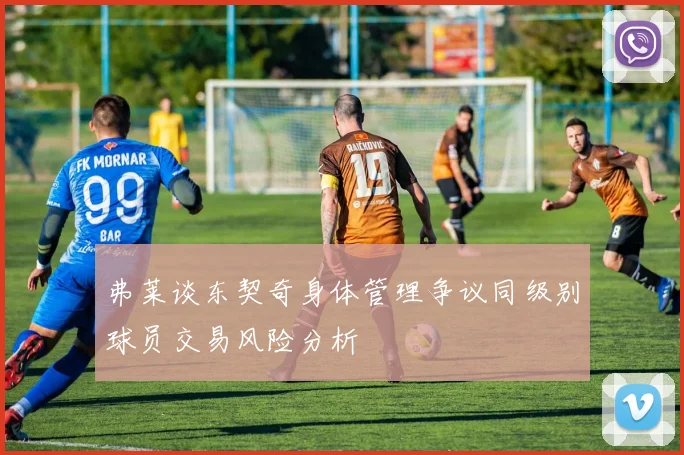 弗莱谈东契奇身体管理争议同级别球员交易风险分析