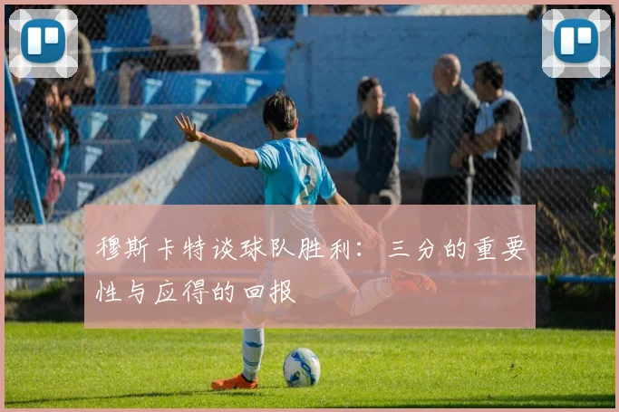 穆斯卡特谈球队胜利：三分的重要性与应得的回报
