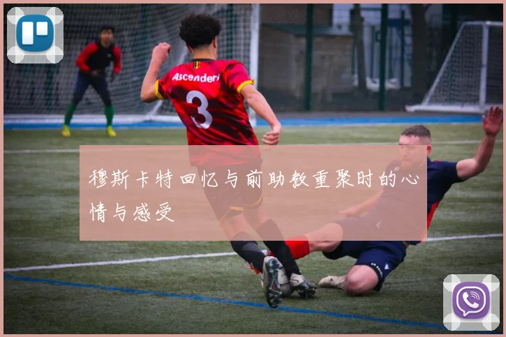 穆斯卡特回忆与前助教重聚时的心情与感受